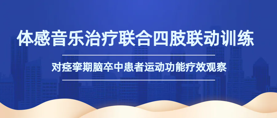 康复更高效 体感音乐**联合四肢联动训练对痉挛期脑卒中患者运动改善明显