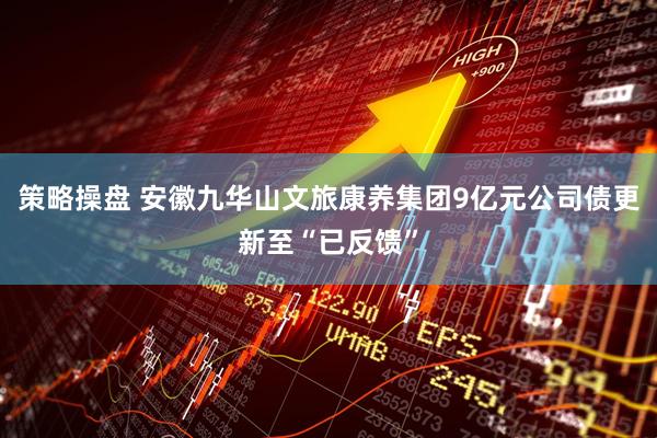 策略操盘 安徽九华山文旅康养集团9亿元公司债更新至“已反馈”