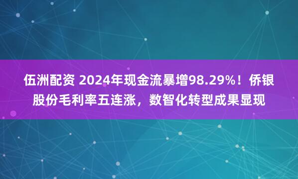 伍洲配资 2024年现金流暴增98.29%！侨银股份毛利率五连涨，数智化转型成果显现