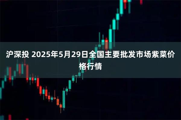 沪深投 2025年5月29日全国主要批发市场紫菜价格行情