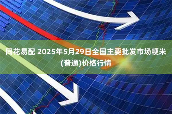 同花易配 2025年5月29日全国主要批发市场粳米(普通)价格行情