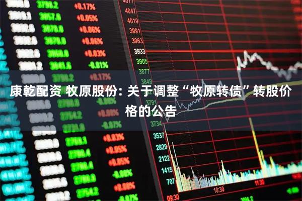 康乾配资 牧原股份: 关于调整“牧原转债”转股价格的公告