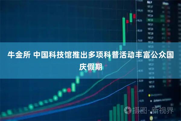 牛金所 中国科技馆推出多项科普活动丰富公众国庆假期