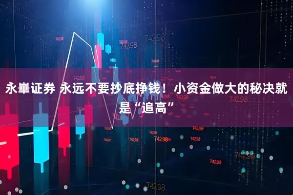 永崋证券 永远不要抄底挣钱！小资金做大的秘决就是“追高”