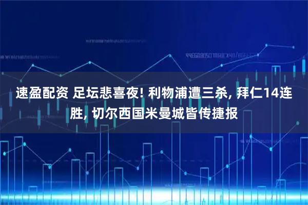 速盈配资 足坛悲喜夜! 利物浦遭三杀, 拜仁14连胜, 切尔西国米曼城皆传捷报
