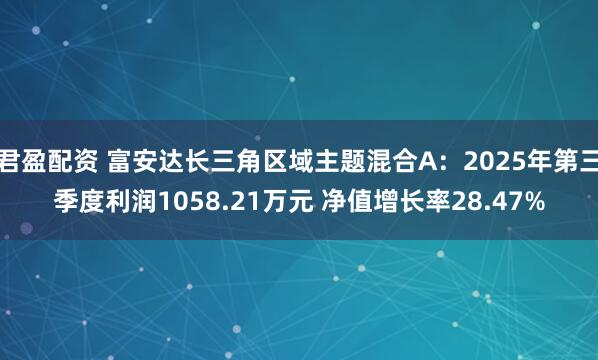 君盈配资 富安达长三角区域主题混合A:2025年第三季度利润1058.21万元 净值增长率28.47%