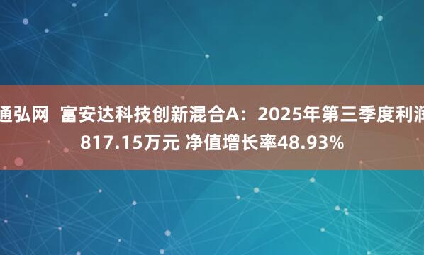 通弘网 富安达科技创新混合A:2025年第三季度利润817.15万元 净值增长率48.93%