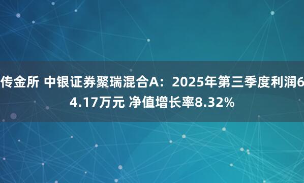 传金所 中银证券聚瑞混合A:2025年第三季度利润64.17万元 净值增长率8.32%