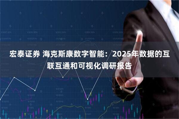 宏泰证券 海克斯康数字智能:2025年数据的互联互通和可视化调研报告