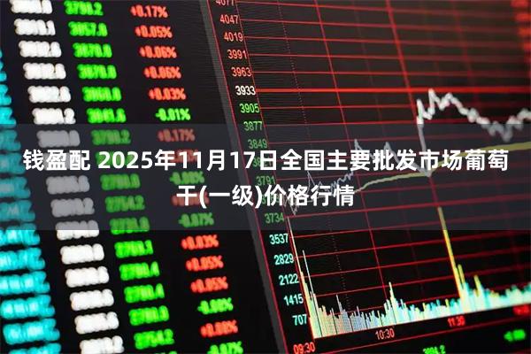 钱盈配 2025年11月17日全国主要批发市场葡萄干(一级)价格行情