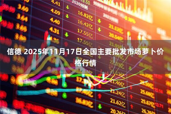 信德 2025年11月17日全国主要批发市场萝卜价格行情
