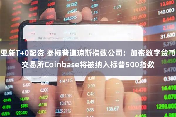 亚新T+0配资 据标普道琼斯指数公司：加密数字货币交易所Coinbase将被纳入标普500指数