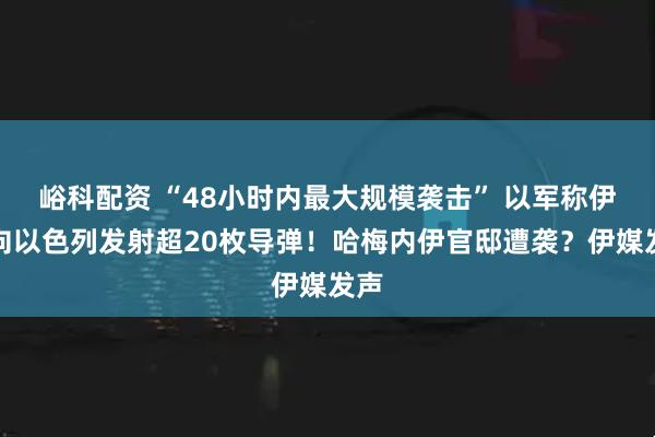 峪科配资 “48小时内最大规模袭击” 以军称伊朗向以色列发射超20枚导弹！哈梅内伊官邸遭袭？伊媒发声