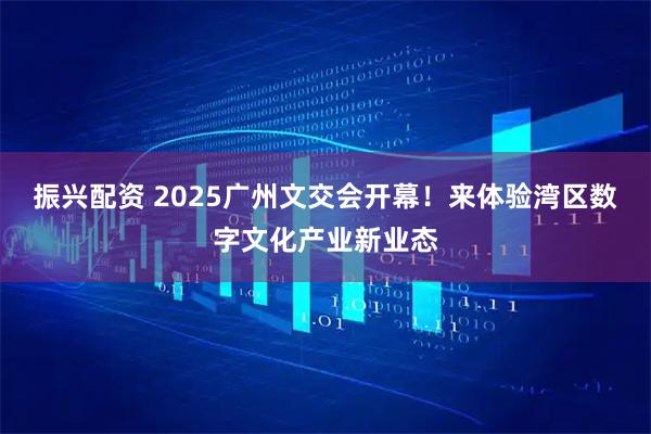 振兴配资 2025广州文交会开幕！来体验湾区数字文化产业新业态
